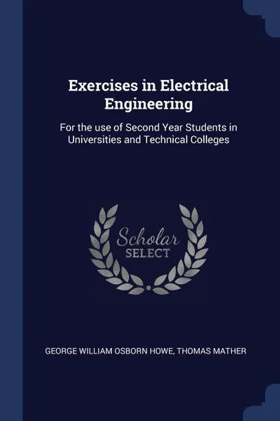 Обложка книги Exercises in Electrical Engineering. For the use of Second Year Students in Universities and Technical Colleges, George William Osborn Howe, Thomas Mather