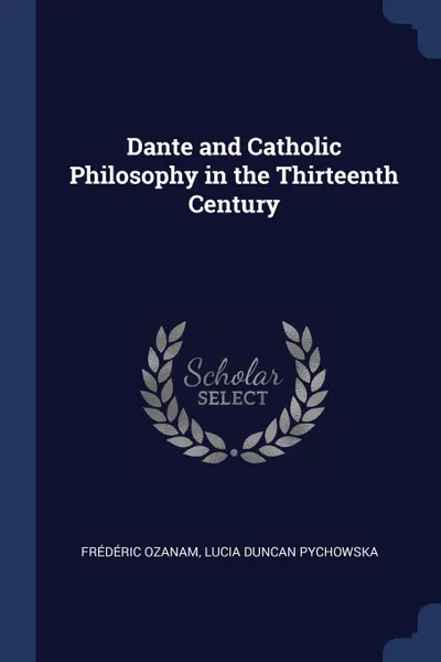 Обложка книги Dante and Catholic Philosophy in the Thirteenth Century, Frédéric Ozanam, Lucia Duncan Pychowska