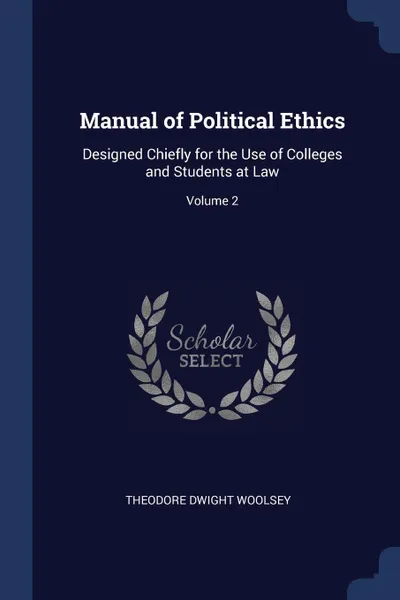 Обложка книги Manual of Political Ethics. Designed Chiefly for the Use of Colleges and Students at Law; Volume 2, Theodore Dwight Woolsey