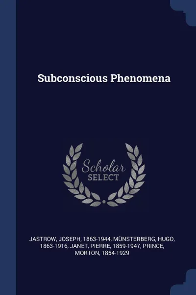 Обложка книги Subconscious Phenomena, Jastrow Joseph 1863-1944, Münsterberg Hugo 1863-1916, Janet Pierre 1859-1947