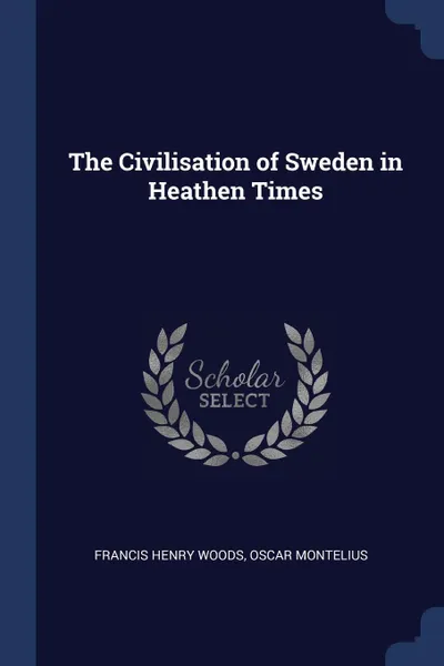 Обложка книги The Civilisation of Sweden in Heathen Times, Francis Henry Woods, Oscar Montelius