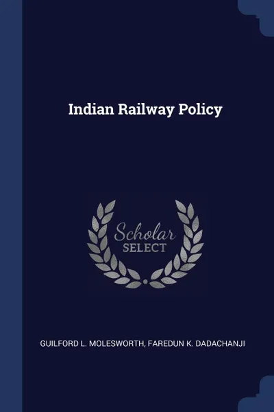 Обложка книги Indian Railway Policy, Guilford L. Molesworth, Faredun K. Dadachanji