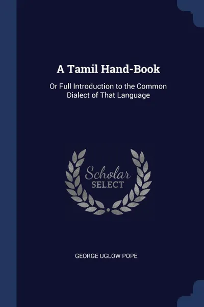 Обложка книги A Tamil Hand-Book. Or Full Introduction to the Common Dialect of That Language, George Uglow Pope