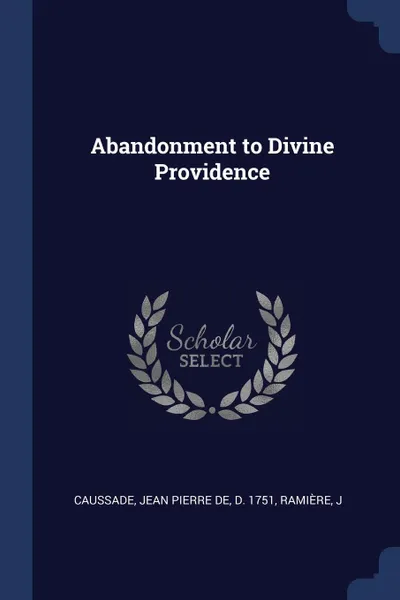 Обложка книги Abandonment to Divine Providence, Jean Pierre de Caussade, J Ramière