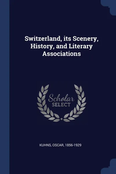 Обложка книги Switzerland, its Scenery, History, and Literary Associations, Kuhns Oscar 1856-1929