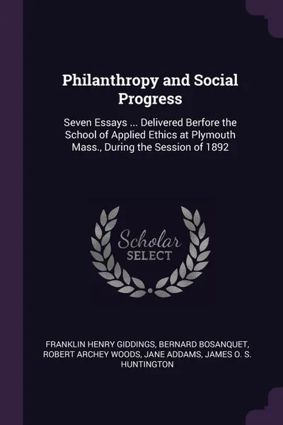 Обложка книги Philanthropy and Social Progress. Seven Essays ... Delivered Berfore the School of Applied Ethics at Plymouth Mass., During the Session of 1892, Franklin Henry Giddings, Bernard Bosanquet, Robert Archey Woods