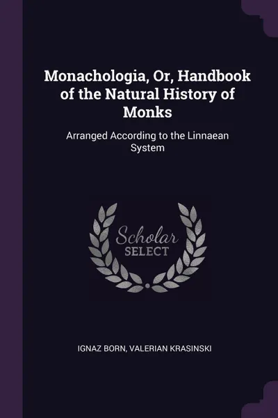 Обложка книги Monachologia, Or, Handbook of the Natural History of Monks. Arranged According to the Linnaean System, Ignaz Born, Valerian Krasinski