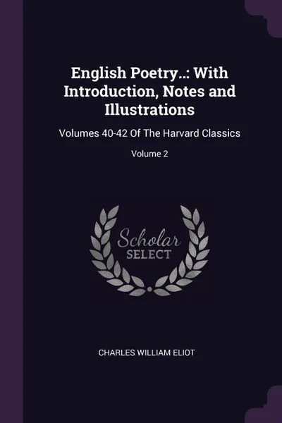 Обложка книги English Poetry.. With Introduction, Notes and Illustrations: Volumes 40-42 Of The Harvard Classics; Volume 2, Charles William Eliot