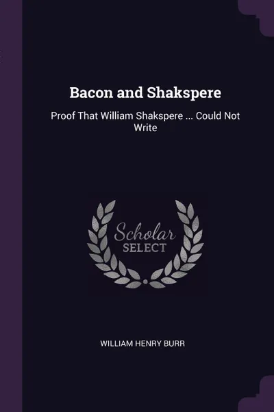Обложка книги Bacon and Shakspere. Proof That William Shakspere ... Could Not Write, William Henry Burr