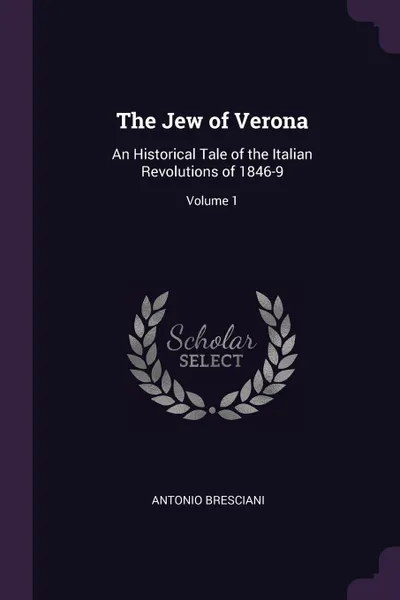 Обложка книги The Jew of Verona. An Historical Tale of the Italian Revolutions of 1846-9; Volume 1, Antonio Bresciani