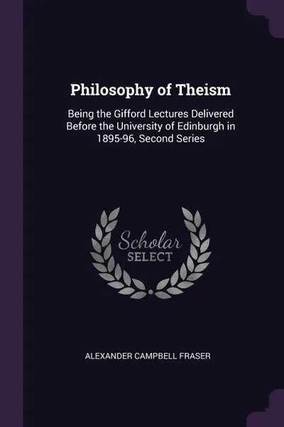 Обложка книги Philosophy of Theism. Being the Gifford Lectures Delivered Before the University of Edinburgh in 1895-96, Second Series, Alexander Campbell Fraser