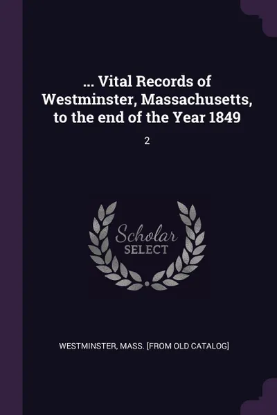 Обложка книги ... Vital Records of Westminster, Massachusetts, to the end of the Year 1849. 2, Mass [from old catalog] Westminster