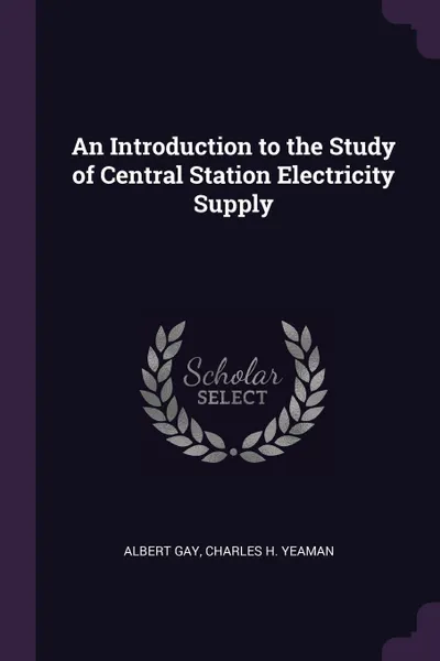 Обложка книги An Introduction to the Study of Central Station Electricity Supply, Albert Gay, Charles H. Yeaman