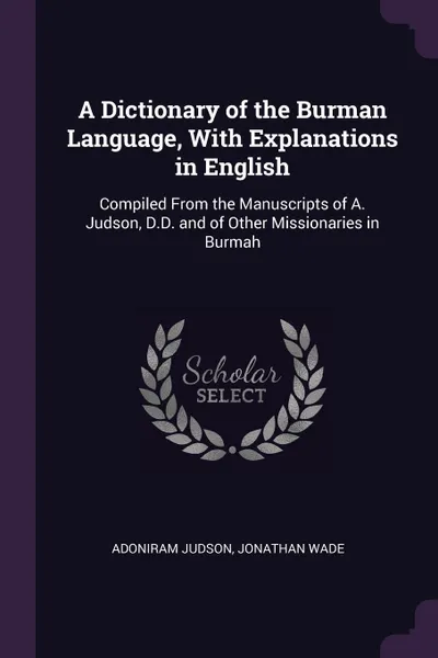 Обложка книги A Dictionary of the Burman Language, With Explanations in English. Compiled From the Manuscripts of A. Judson, D.D. and of Other Missionaries in Burmah, Adoniram Judson, Jonathan Wade