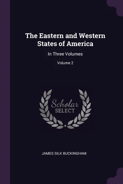 Обложка книги The Eastern and Western States of America. In Three Volumes; Volume 2, James Silk Buckingham