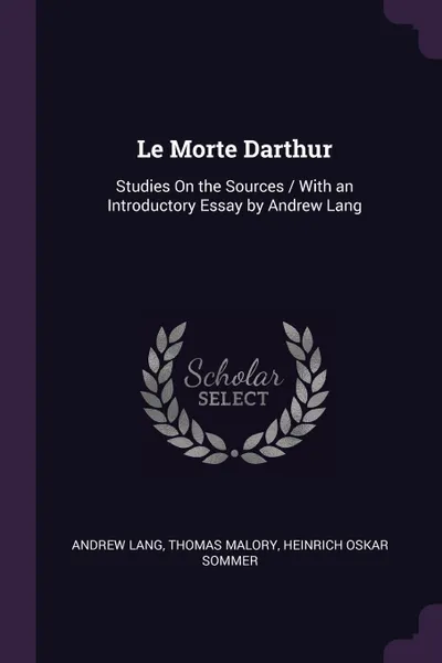 Обложка книги Le Morte Darthur. Studies On the Sources / With an Introductory Essay by Andrew Lang, Andrew Lang, Thomas Malory, Heinrich Oskar Sommer