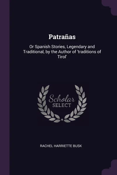 Обложка книги Patranas. Or Spanish Stories, Legendary and Traditional, by the Author of 'traditions of Tirol', Rachel Harriette Busk