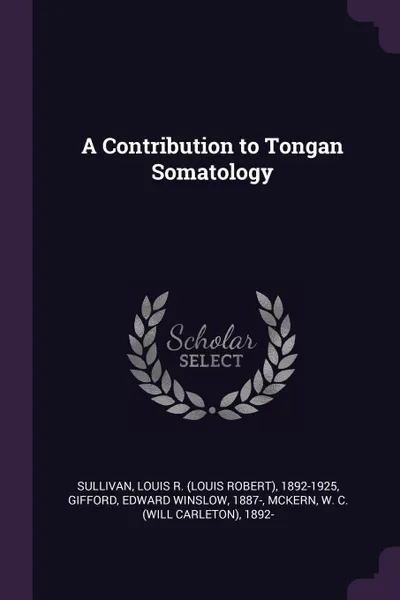 Обложка книги A Contribution to Tongan Somatology, Louis R. 1892-1925 Sullivan, Edward Winslow Gifford, W C. 1892- McKern