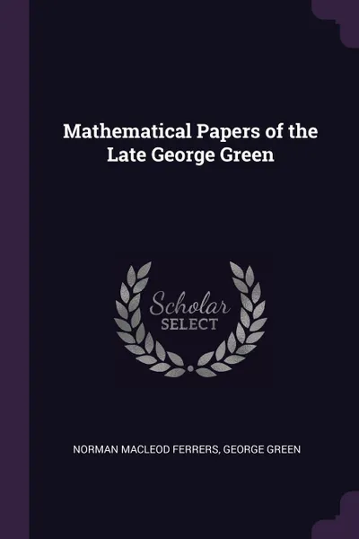 Обложка книги Mathematical Papers of the Late George Green, Norman Macleod Ferrers, George Green