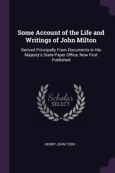 Обложка книги Some Account of the Life and Writings of John Milton. Derived Principally From Documents in His Majesty's State-Paper Office, Now First Published, Henry John Todd