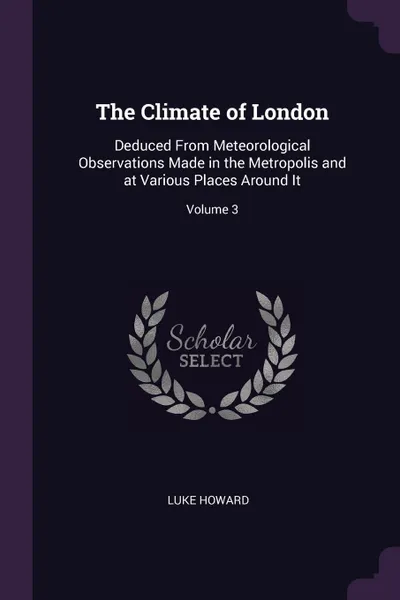Обложка книги The Climate of London. Deduced From Meteorological Observations Made in the Metropolis and at Various Places Around It; Volume 3, Luke Howard