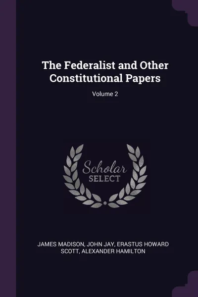 Обложка книги The Federalist and Other Constitutional Papers; Volume 2, James Madison, John Jay, Erastus Howard Scott