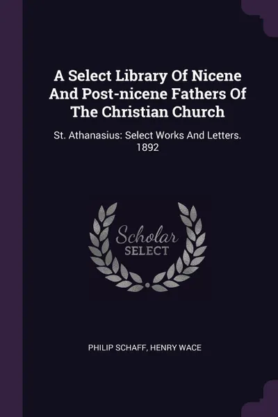 Обложка книги A Select Library Of Nicene And Post-nicene Fathers Of The Christian Church. St. Athanasius: Select Works And Letters. 1892, Philip Schaff, Henry Wace