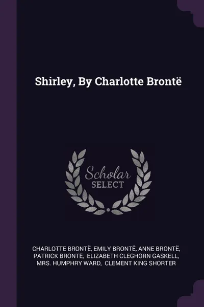 Обложка книги Shirley, By Charlotte Bronte, Charlotte Brontë, Emily Brontë, Anne Brontë