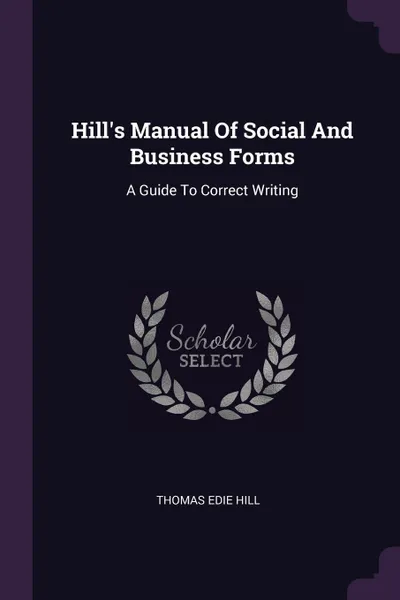 Обложка книги Hill's Manual Of Social And Business Forms. A Guide To Correct Writing, Thomas Edie Hill