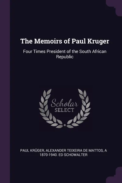 Обложка книги The Memoirs of Paul Kruger. Four Times President of the South African Republic, Paul Krüger, Alexander Teixeira de Mattos, A 1870-1940. ed Schowalter