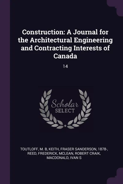 Обложка книги Construction. A Journal for the Architectural Engineering and Contracting Interests of Canada: 14, M B Toutloff, Fraser Sanderson Keith, Frederick Reed