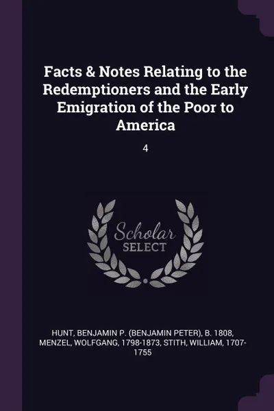 Обложка книги Facts & Notes Relating to the Redemptioners and the Early Emigration of the Poor to America. 4, Benjamin P. b. 1808 Hunt, Wolfgang Menzel, William Stith