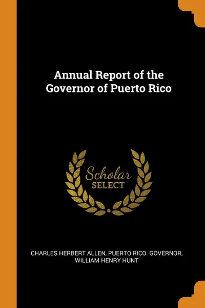 Обложка книги Annual Report of the Governor of Puerto Rico, Charles Herbert Allen, Puerto Rico. Governor, William Henry Hunt