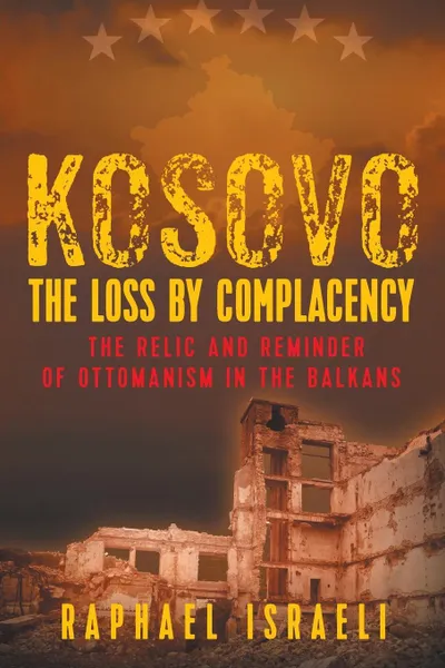 Обложка книги Kosovo. The Loss by Complacency: The Relic and Reminder of Ottomanism in the Balkans, Raphael Israeli