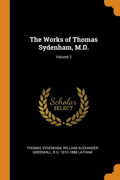 Обложка книги The Works of Thomas Sydenham, M.D.; Volume 2, Thomas Sydenham, William Alexander Greenhill, R G. 1812-1888 Latham