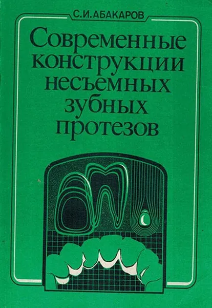 Обложка книги Современные конструкции несъемных зубных протезов, Абакаров С.И.