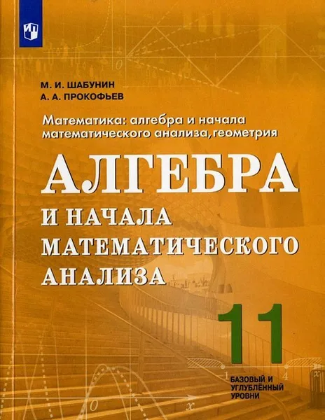 Обложка книги Математика: алгебра и начала математического анализа, геометрия. Алгебра и начала математического анализа. 11 класс. Учебное пособие для общеобразовательных организаций. Базовый и углубленный уровни, Шабунин М. И., Прокофьев А. А.