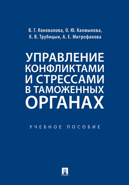 Обложка книги Управление конфликтами и стрессами в таможенных органах. Учебное пособие, Коновалова В.Г., Калмыкова О.Ю., Трубицын К.В., Митрофанова А.Е.