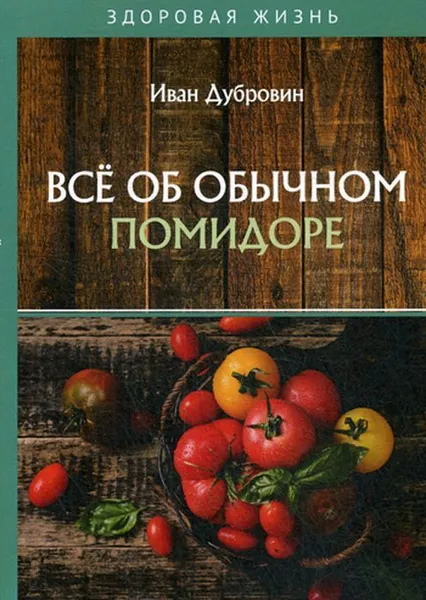 Обложка книги Всё об обычном помидоре, Дубровин Иван Ильич