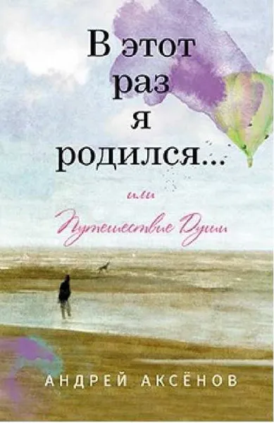 Обложка книги В этот раз я родился... или Путешествие Души., Аксёнов А.