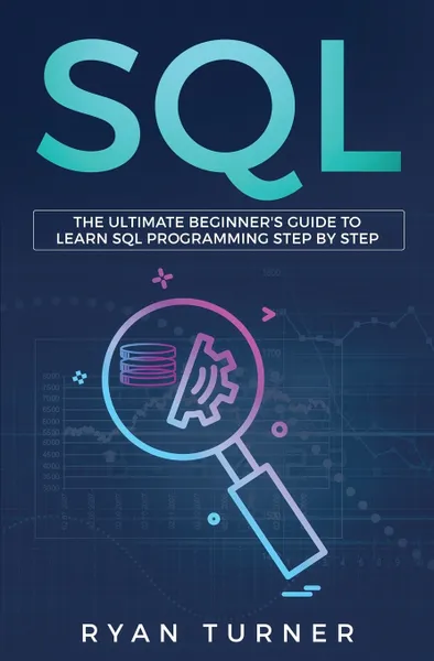 Обложка книги SQL. The Ultimate Beginner's Guide to Learn SQL Programming Step by Step, Ryan Turner