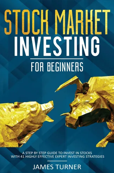 Обложка книги Stock Market Investing for Beginners. A Step by Step Guide to Invest in Stocks with 41 Highly Effective Expert Investing Strategies, James Turner