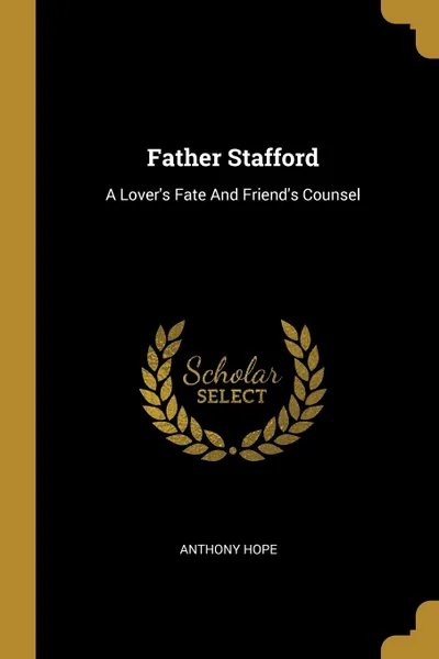 Обложка книги Father Stafford. A Lover's Fate And Friend's Counsel, Anthony Hope