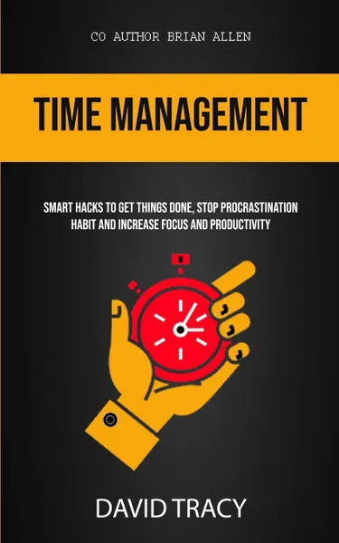 Обложка книги Time Management. Smart Hacks To Get Things Done, Stop Procrastination Habit And Increase Focus And Productivity, David Tracy, Brian Allen