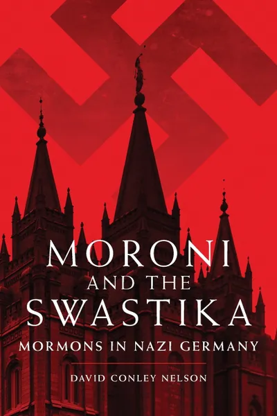 Обложка книги Moroni and the Swastika. Mormons in Nazi Germany, David C. Nelson