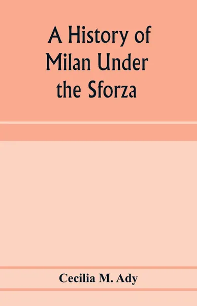 Обложка книги A history of Milan under the Sforza, Cecilia M. Ady