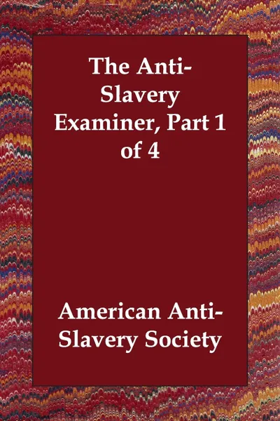 Обложка книги The Anti-Slavery Examiner, Part 1 of 4, American Anti-Slavery Society, American Antislavery Society