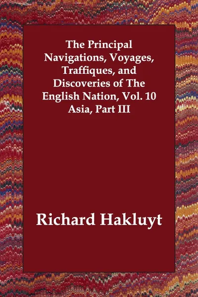 Обложка книги The Principal Navigations, Voyages, Traffiques, and Discoveries of The English Nation, Vol. 10 Asia, Part III, Richard Hakluyt