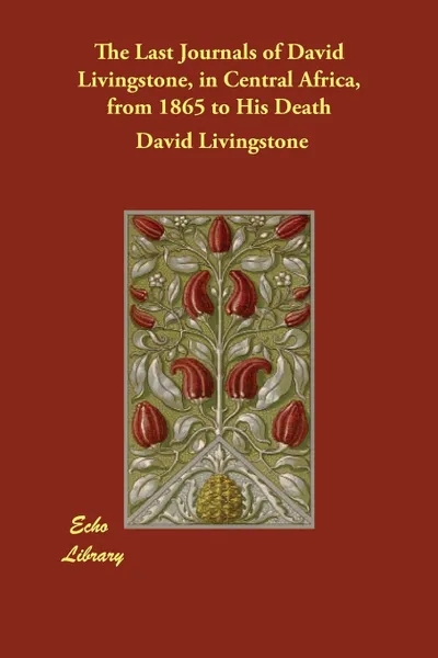 Обложка книги The Last Journals of David Livingstone, in Central Africa, from 1865 to His Death, David Livingstone