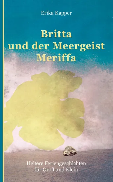 Обложка книги Britta und der Meergeist. Heitere Feriengeschichten fur Gross und Klein, Erika Kapper